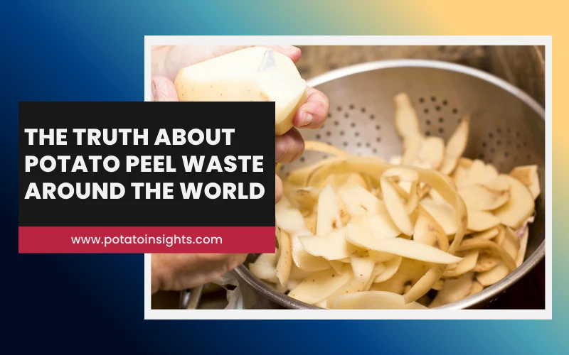 The Truth About Potato Peel Waste Around the World